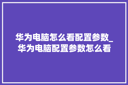 华为电脑怎么看配置参数_华为电脑配置参数怎么看