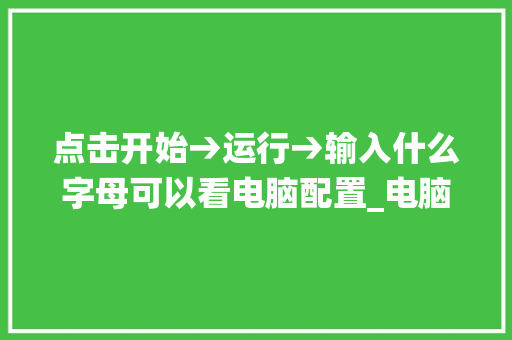 点击开始→运行→输入什么字母可以看电脑配置_电脑配置系统介绍怎么看的