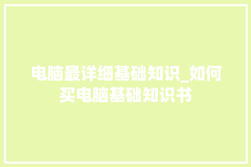 电脑最详细基础知识_如何买电脑基础知识书