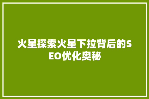 火星探索火星下拉背后的SEO优化奥秘 火星探索火星下拉背后的SEO优化奥秘