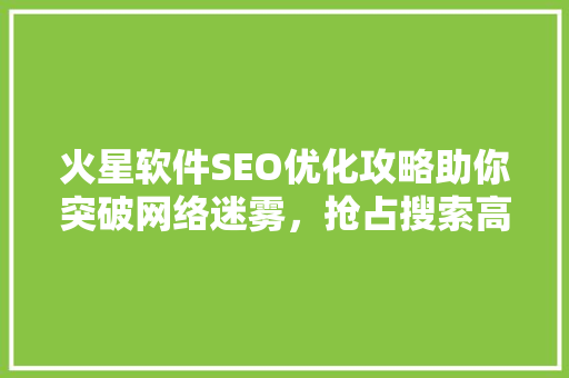 火星软件SEO优化攻略助你突破网络迷雾，抢占搜索高地 网络技术