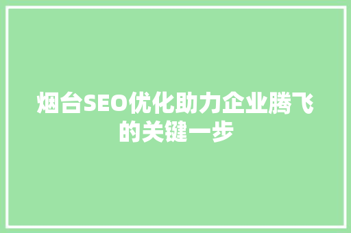 烟台SEO优化助力企业腾飞的关键一步