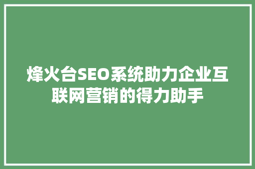 烽火台SEO系统助力企业互联网营销的得力助手