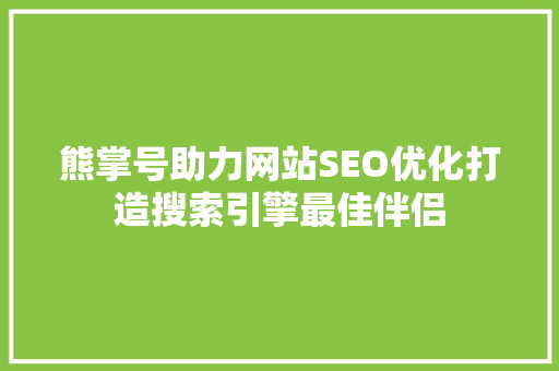 熊掌号助力网站SEO优化打造搜索引擎最佳伴侣