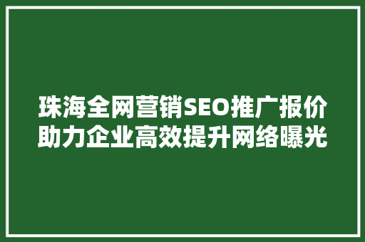 珠海全网营销SEO推广报价助力企业高效提升网络曝光度