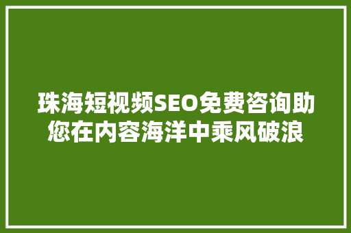 珠海短视频SEO免费咨询助您在内容海洋中乘风破浪