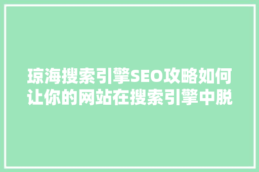 琼海搜索引擎SEO攻略如何让你的网站在搜索引擎中脱颖而出