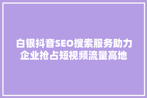 白银抖音SEO搜索服务助力企业抢占短视频流量高地 网络技术 白银抖音SEO搜索服务助力企业抢占短视频流量高地 网络技术