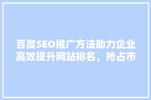 百度SEO推广方法助力企业高效提升网站排名，抢占市场先机
