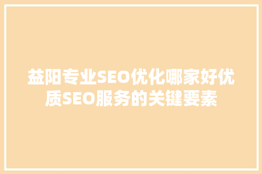 益阳专业SEO优化哪家好优质SEO服务的关键要素 电脑故障维修
