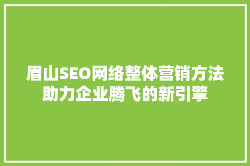 眉山SEO网络整体营销方法助力企业腾飞的新引擎