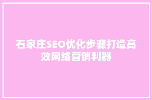 石家庄SEO优化步骤打造高效网络营销利器 石家庄SEO优化步骤打造高效网络营销利器
