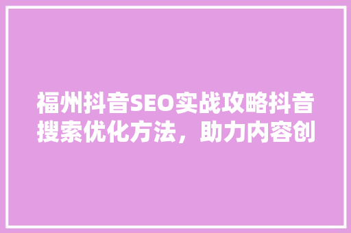 福州抖音SEO实战攻略抖音搜索优化方法，助力内容创作者脱颖而出