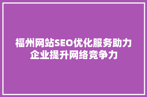 福州网站SEO优化服务助力企业提升网络竞争力