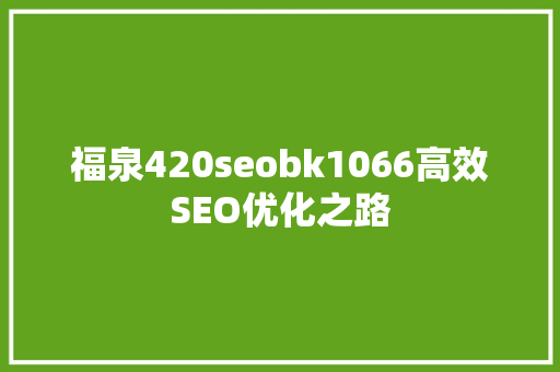 福泉420seobk1066高效SEO优化之路
