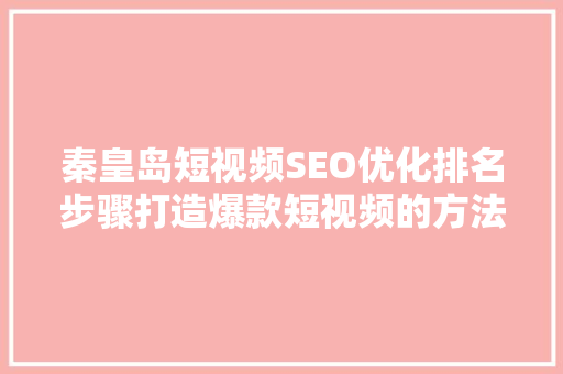 秦皇岛短视频SEO优化排名步骤打造爆款短视频的方法