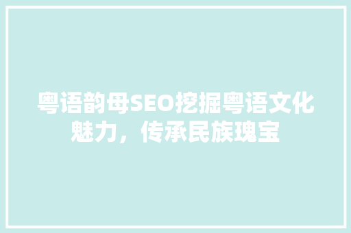 粤语韵母SEO挖掘粤语文化魅力,传承民族瑰宝 网络技术 粤语韵母SEO挖掘粤语文化魅力,传承民族瑰宝 网络技术