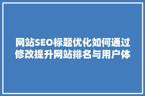 网站SEO标题优化如何通过修改提升网站排名与用户体验