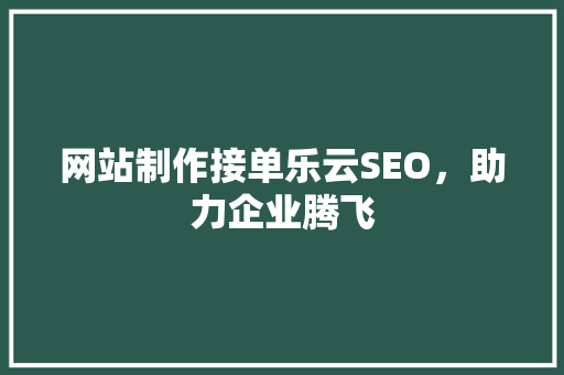 网站制作接单乐云SEO,助力企业腾飞 网站制作接单乐云SEO,助力企业腾飞