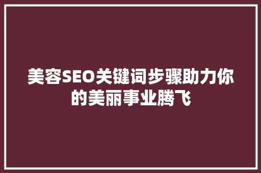 美容SEO关键词步骤助力你的美丽事业腾飞