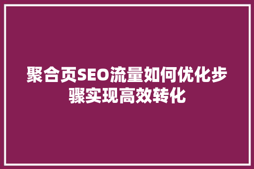 聚合页SEO流量如何优化步骤实现高效转化