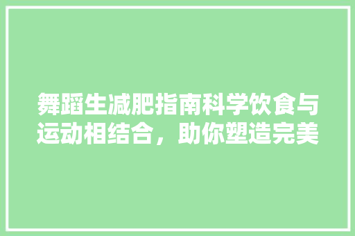 舞蹈生减肥指南科学饮食与运动相结合，助你塑造完美舞姿