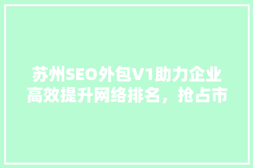 苏州SEO外包V1助力企业高效提升网络排名，抢占市场先机