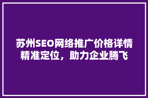 苏州SEO网络推广价格详情精准定位，助力企业腾飞