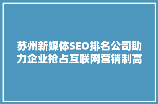 苏州新媒体SEO排名公司助力企业抢占互联网营销制高点 编程语言