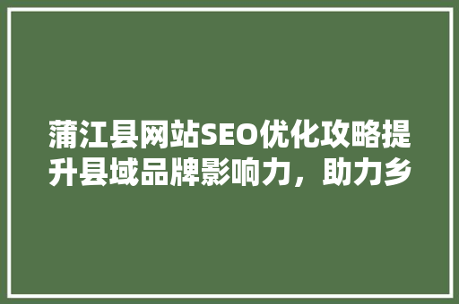 蒲江县网站SEO优化攻略提升县域品牌影响力，助力乡村振兴