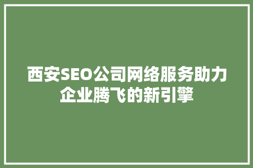 西安SEO公司网络服务助力企业腾飞的新引擎