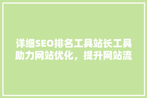 详细SEO排名工具站长工具助力网站优化，提升网站流量