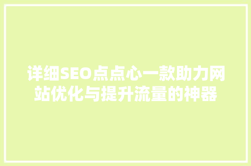 详细SEO点点心一款助力网站优化与提升流量的神器