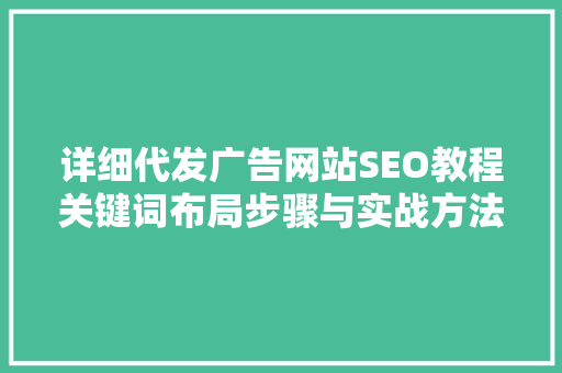 详细代发广告网站SEO教程关键词布局步骤与实战方法 详细代发广告网站SEO教程关键词布局步骤与实战方法