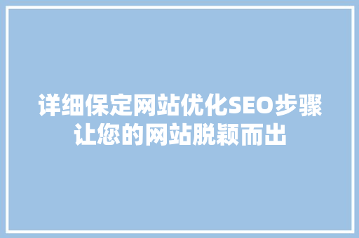 详细保定网站优化SEO步骤让您的网站脱颖而出 详细保定网站优化SEO步骤让您的网站脱颖而出
