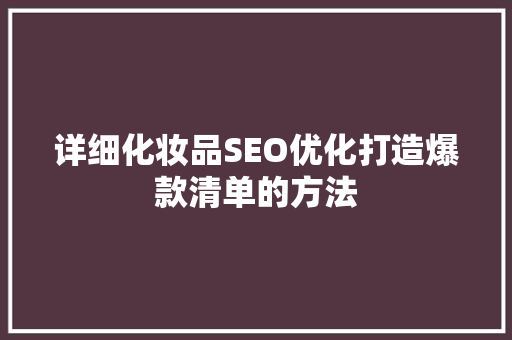 详细化妆品SEO优化打造爆款清单的方法 详细化妆品SEO优化打造爆款清单的方法