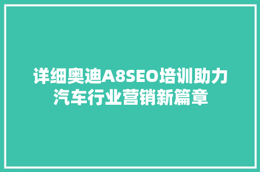 详细奥迪A8SEO培训助力汽车行业营销新篇章