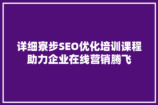 详细寮步SEO优化培训课程助力企业在线营销腾飞 详细寮步SEO优化培训课程助力企业在线营销腾飞