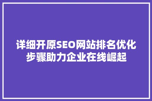 详细开原SEO网站排名优化步骤助力企业在线崛起 详细开原SEO网站排名优化步骤助力企业在线崛起
