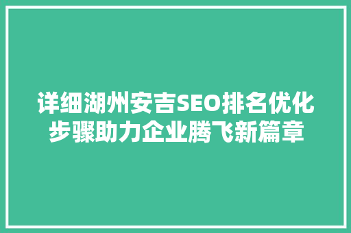 详细湖州安吉SEO排名优化步骤助力企业腾飞新篇章