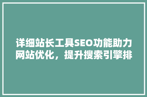 详细站长工具SEO功能助力网站优化，提升搜索引擎排名