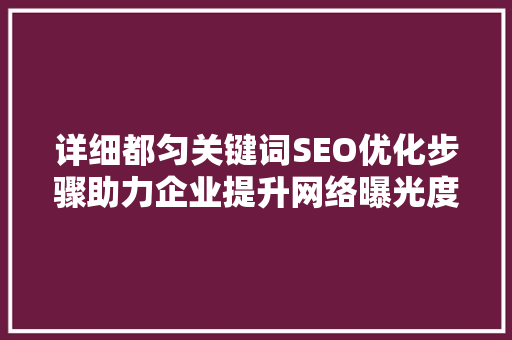 详细都匀关键词SEO优化步骤助力企业提升网络曝光度