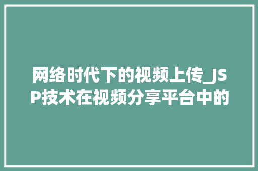 网络时代下的视频上传_JSP技术在视频分享平台中的应用分析 网络时代下的视频上传_JSP技术在视频分享平台中的应用分析 操作系统