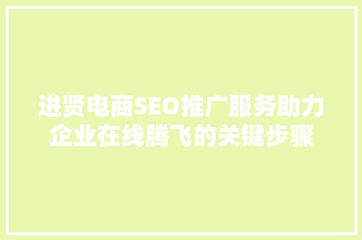 进贤电商SEO推广服务助力企业在线腾飞的关键步骤
