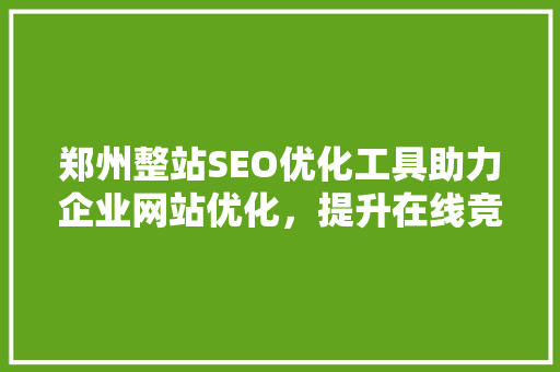 郑州整站SEO优化工具助力企业网站优化，提升在线竞争力