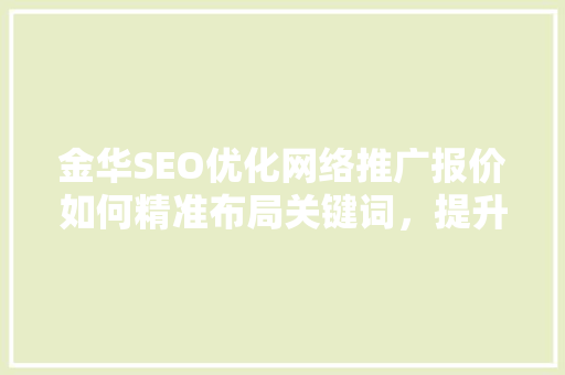 金华SEO优化网络推广报价如何精准布局关键词,提升网站排名 金华SEO优化网络推广报价如何精准布局关键词,提升网站排名