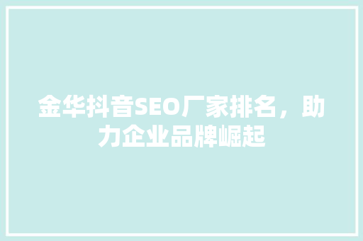 金华抖音SEO厂家排名，助力企业品牌崛起 操作系统
