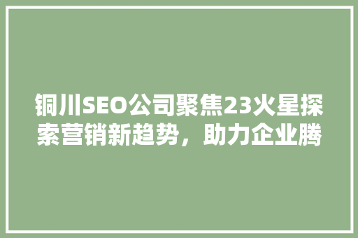 铜川SEO公司聚焦23火星探索营销新趋势，助力企业腾飞