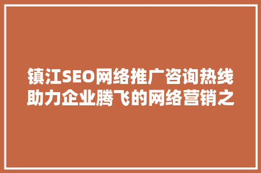 镇江SEO网络推广咨询热线助力企业腾飞的网络营销之路
