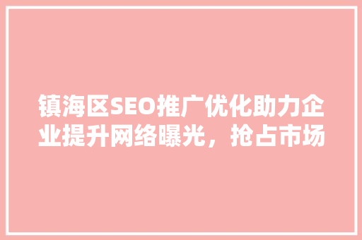 镇海区SEO推广优化助力企业提升网络曝光，抢占市场先机